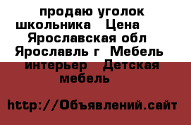 продаю уголок школьника › Цена ­ 9 - Ярославская обл., Ярославль г. Мебель, интерьер » Детская мебель   